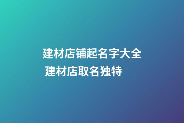 建材店铺起名字大全 建材店取名独特